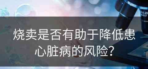 烧卖是否有助于降低患心脏病的风险？